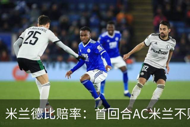 米兰德比赔率：首回合AC米兰不败 国米强弩之末