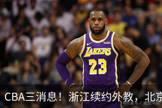 CBA三消息！浙江续约外教，北京首钢将换帅，郭艾伦张一山互动！